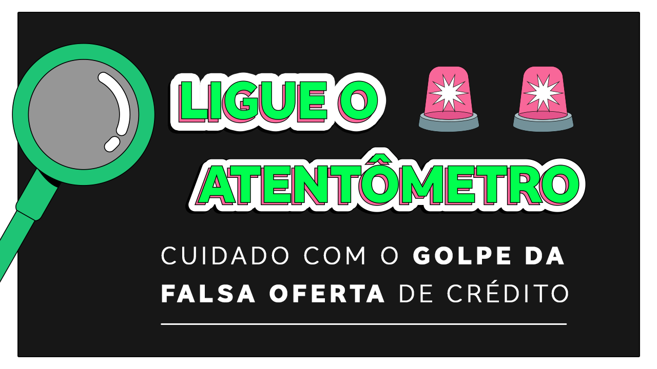 A imagem tem fundo cinza escuro. À esquerda vemos uma lupa verde e à direita duas sirenes. No centro, em destaque, está a frase: “Ligue o atentômetro”, seguida por “Cuidado com o golpe da falsa oferta de crédito”. 